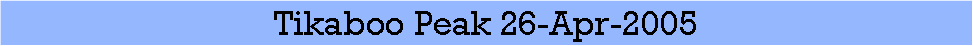 Text Box: Tikaboo Peak 26-Apr-2005