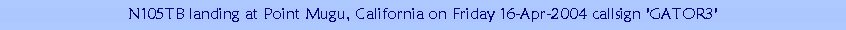 Text Box: N105TB landing at Point Mugu, California on Friday 16-Apr-2004 callsign 'GATOR3'